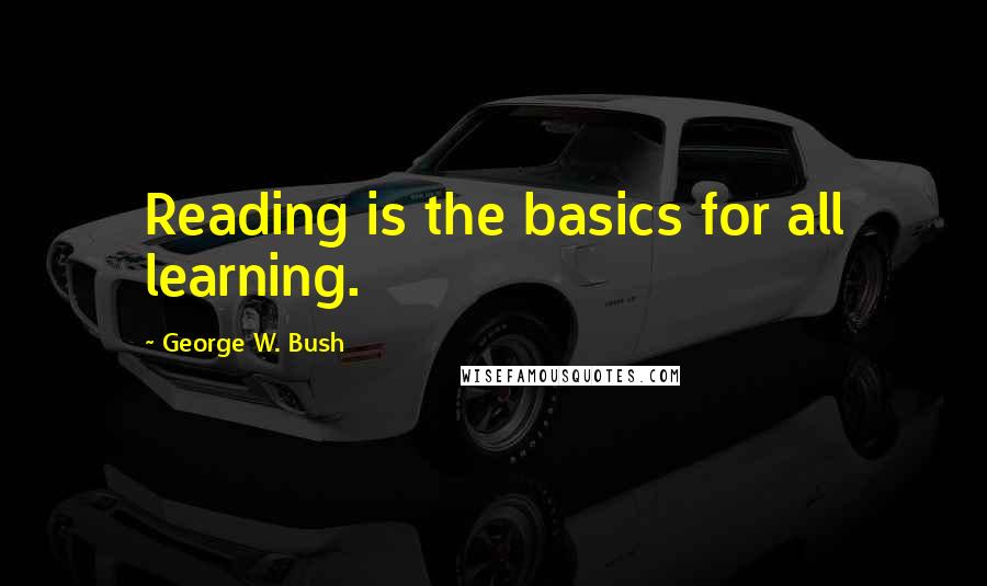 George W. Bush Quotes: Reading is the basics for all learning.