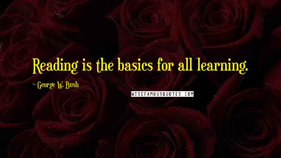 George W. Bush Quotes: Reading is the basics for all learning.