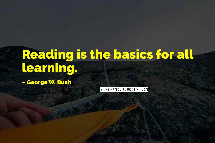 George W. Bush Quotes: Reading is the basics for all learning.