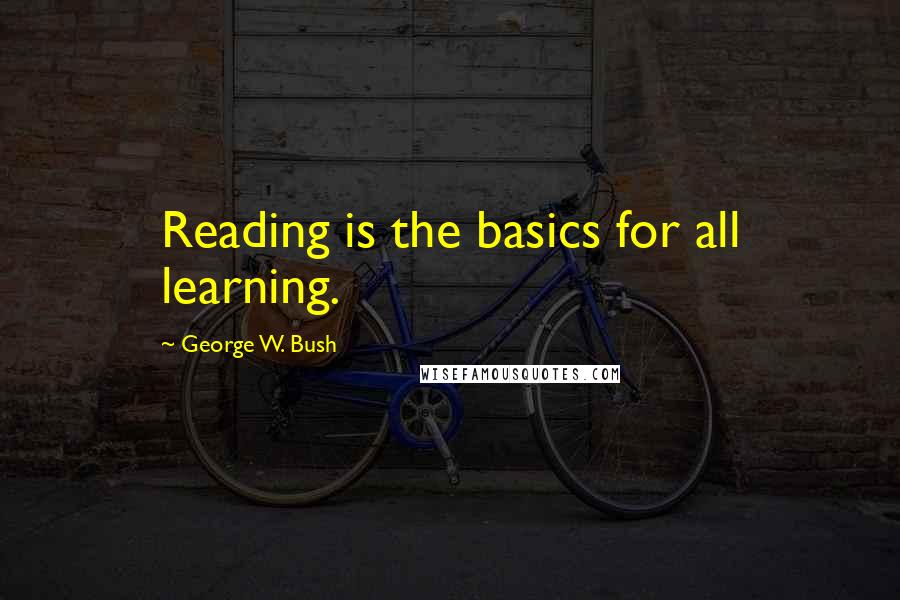 George W. Bush Quotes: Reading is the basics for all learning.