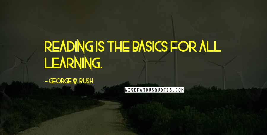 George W. Bush Quotes: Reading is the basics for all learning.