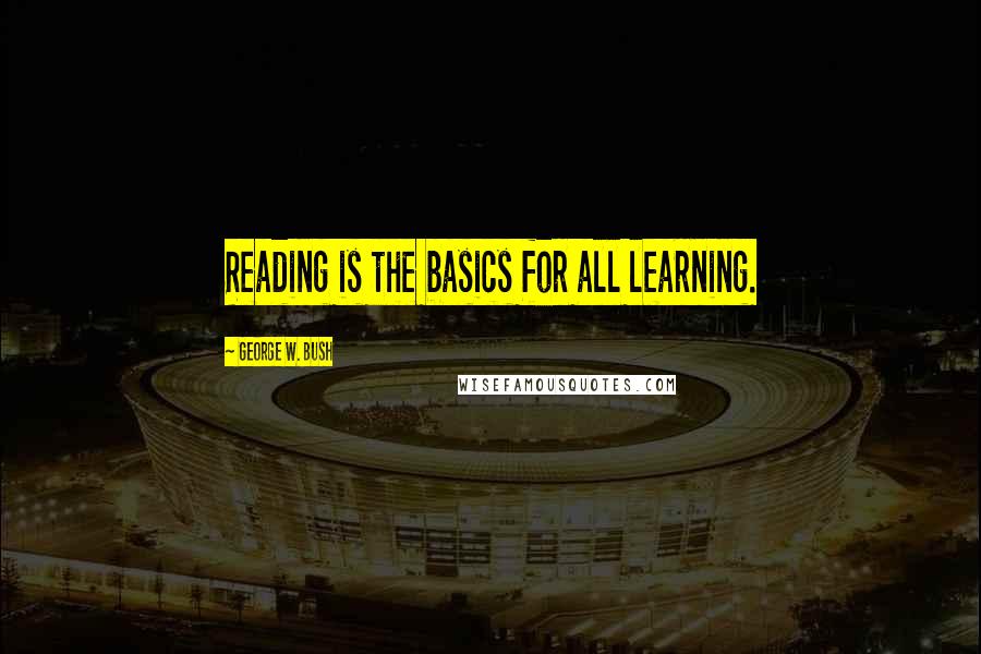 George W. Bush Quotes: Reading is the basics for all learning.