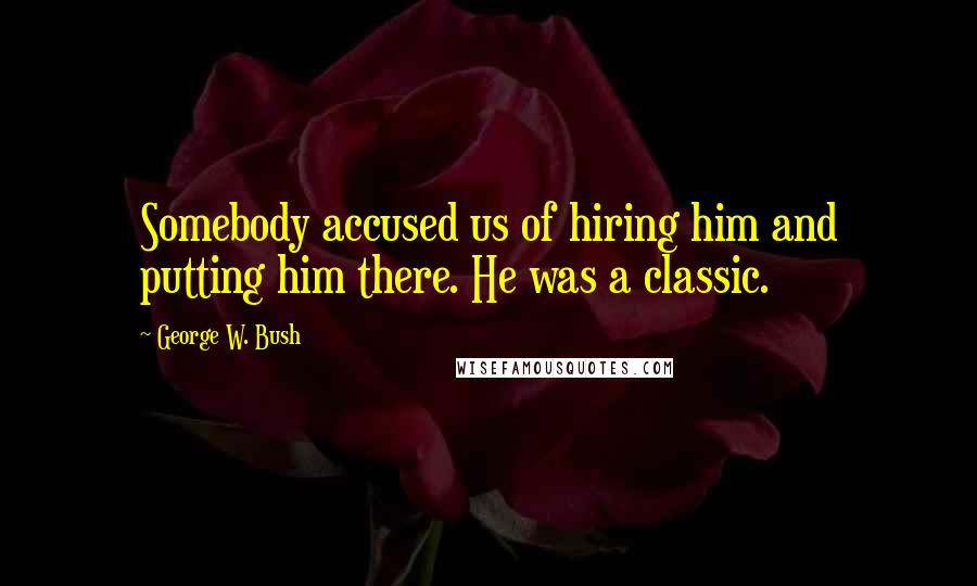 George W. Bush Quotes: Somebody accused us of hiring him and putting him there. He was a classic.