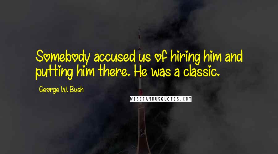 George W. Bush Quotes: Somebody accused us of hiring him and putting him there. He was a classic.