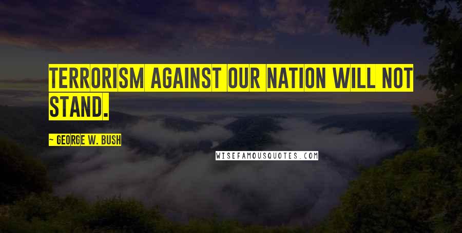 George W. Bush Quotes: Terrorism against our nation will not stand.