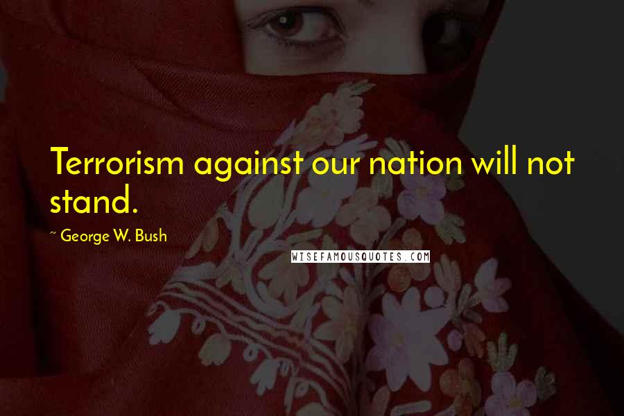 George W. Bush Quotes: Terrorism against our nation will not stand.