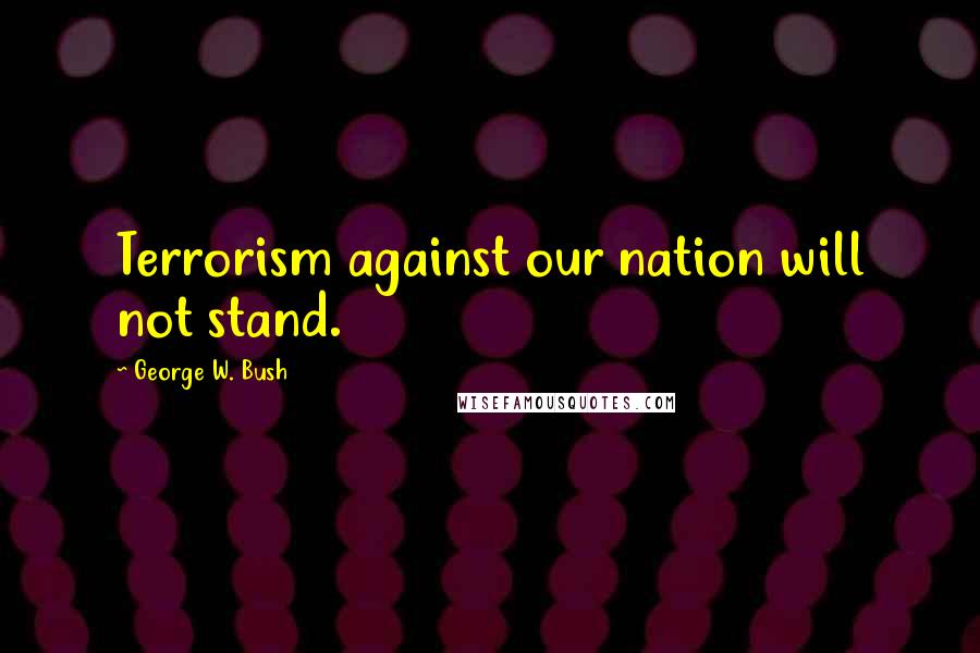 George W. Bush Quotes: Terrorism against our nation will not stand.