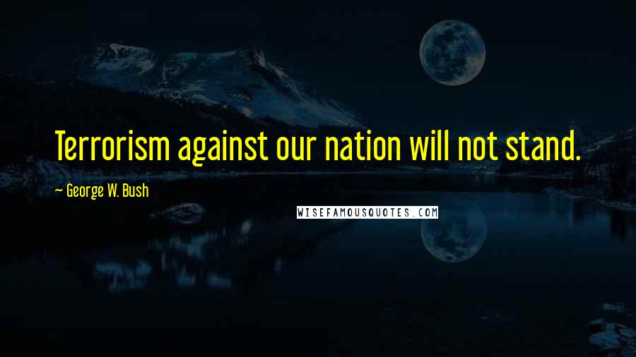 George W. Bush Quotes: Terrorism against our nation will not stand.