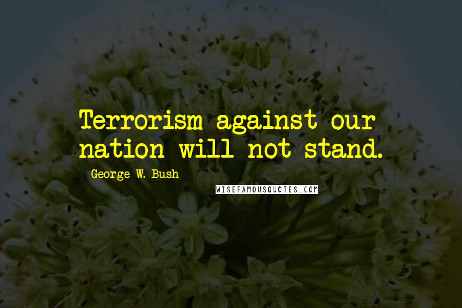 George W. Bush Quotes: Terrorism against our nation will not stand.