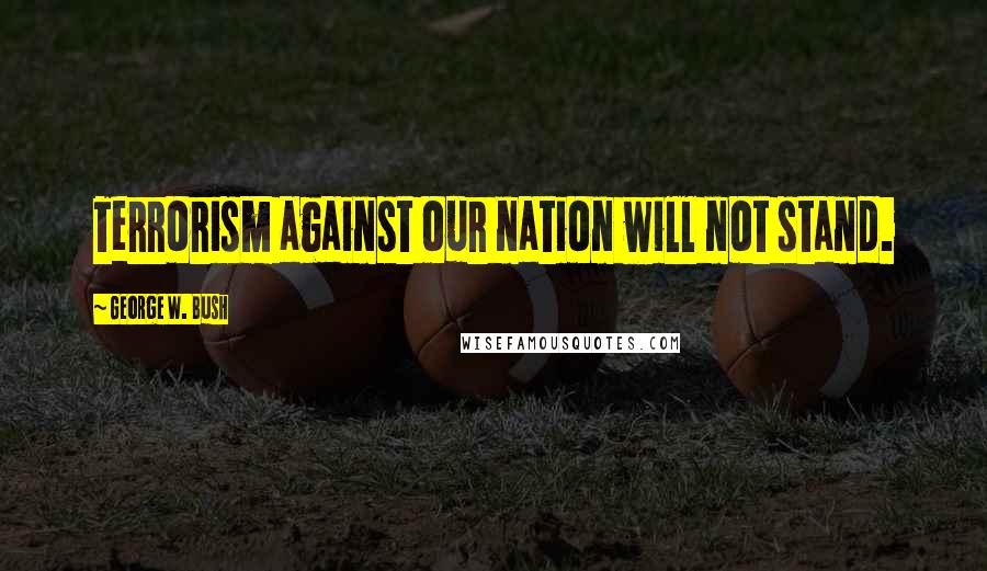 George W. Bush Quotes: Terrorism against our nation will not stand.