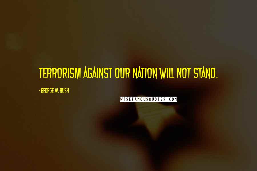 George W. Bush Quotes: Terrorism against our nation will not stand.