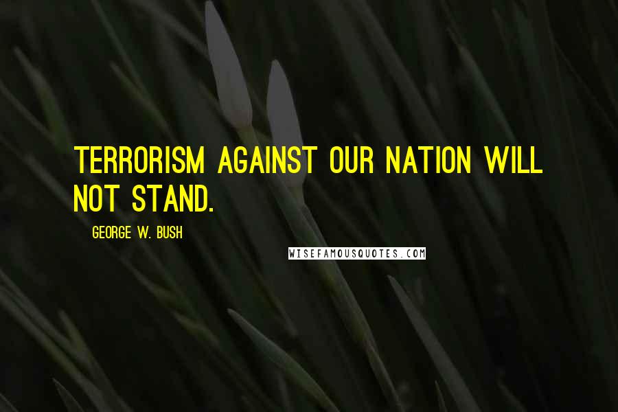 George W. Bush Quotes: Terrorism against our nation will not stand.
