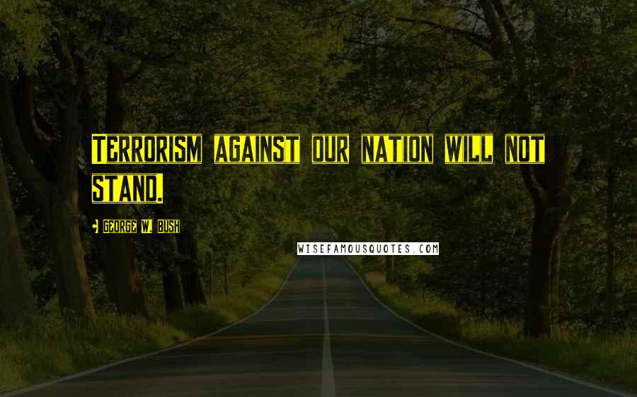 George W. Bush Quotes: Terrorism against our nation will not stand.