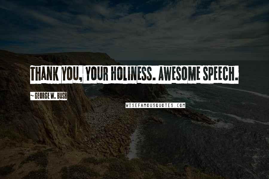 George W. Bush Quotes: Thank you, your Holiness. Awesome speech.