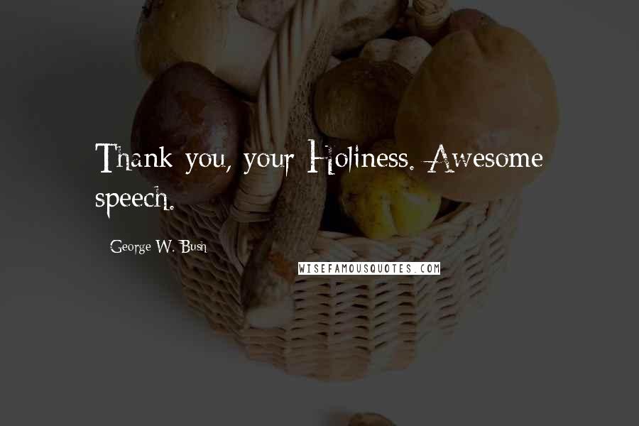 George W. Bush Quotes: Thank you, your Holiness. Awesome speech.