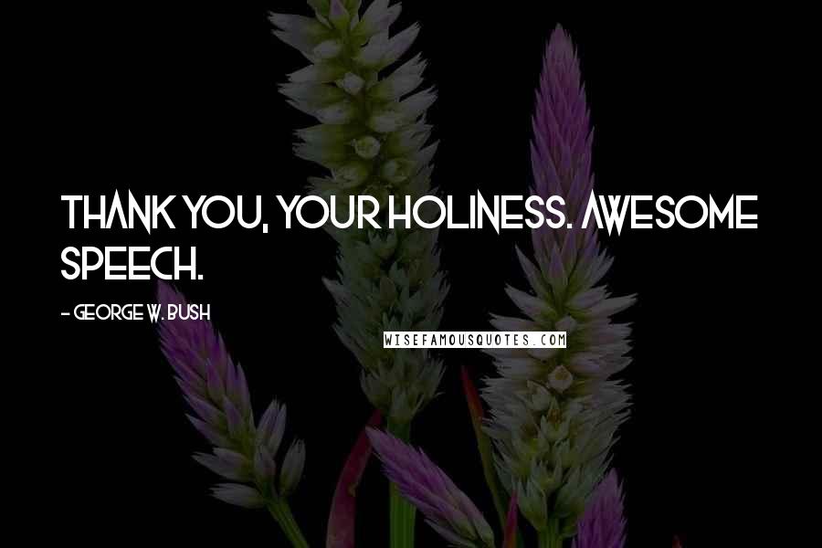 George W. Bush Quotes: Thank you, your Holiness. Awesome speech.