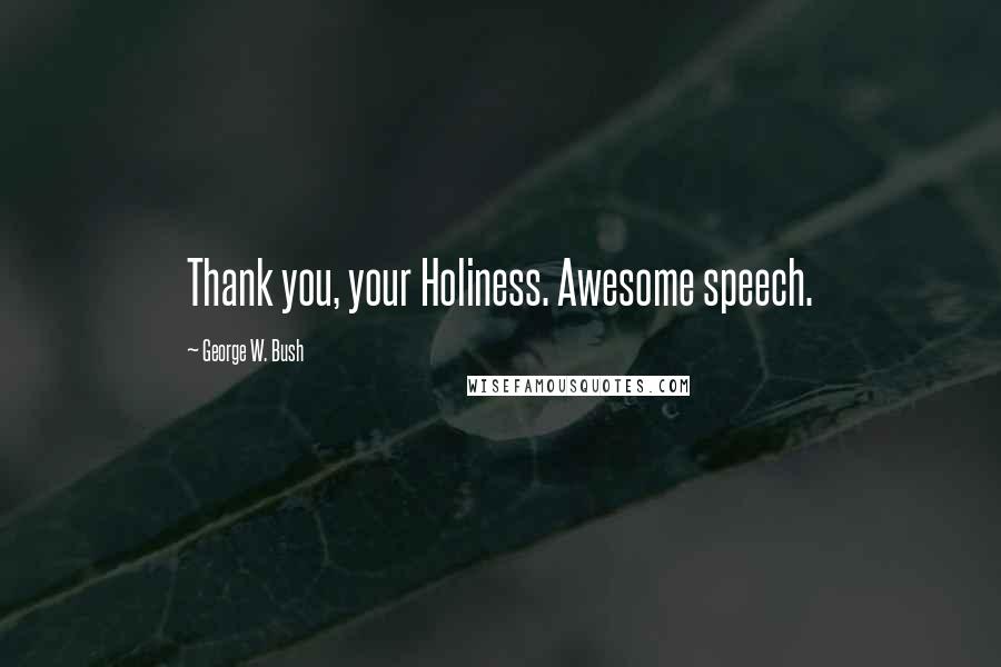 George W. Bush Quotes: Thank you, your Holiness. Awesome speech.