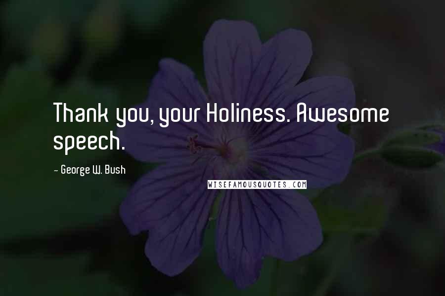 George W. Bush Quotes: Thank you, your Holiness. Awesome speech.