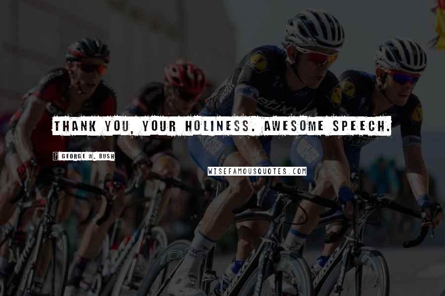 George W. Bush Quotes: Thank you, your Holiness. Awesome speech.
