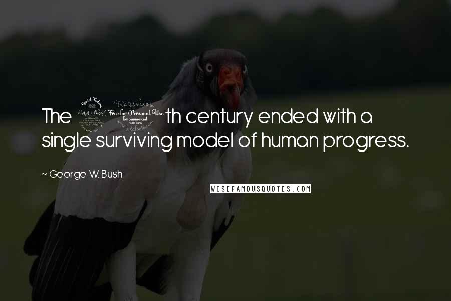 George W. Bush Quotes: The 20th century ended with a single surviving model of human progress.