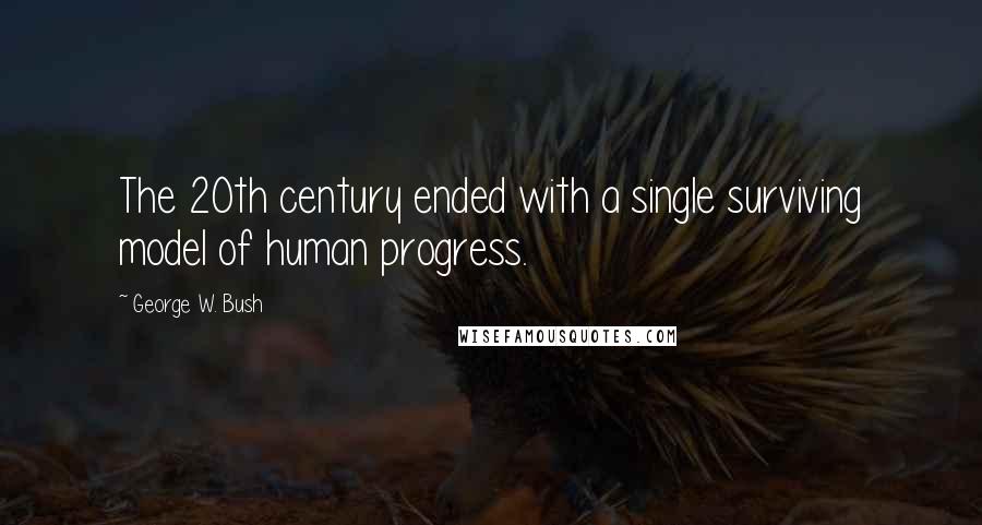 George W. Bush Quotes: The 20th century ended with a single surviving model of human progress.