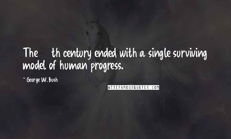 George W. Bush Quotes: The 20th century ended with a single surviving model of human progress.