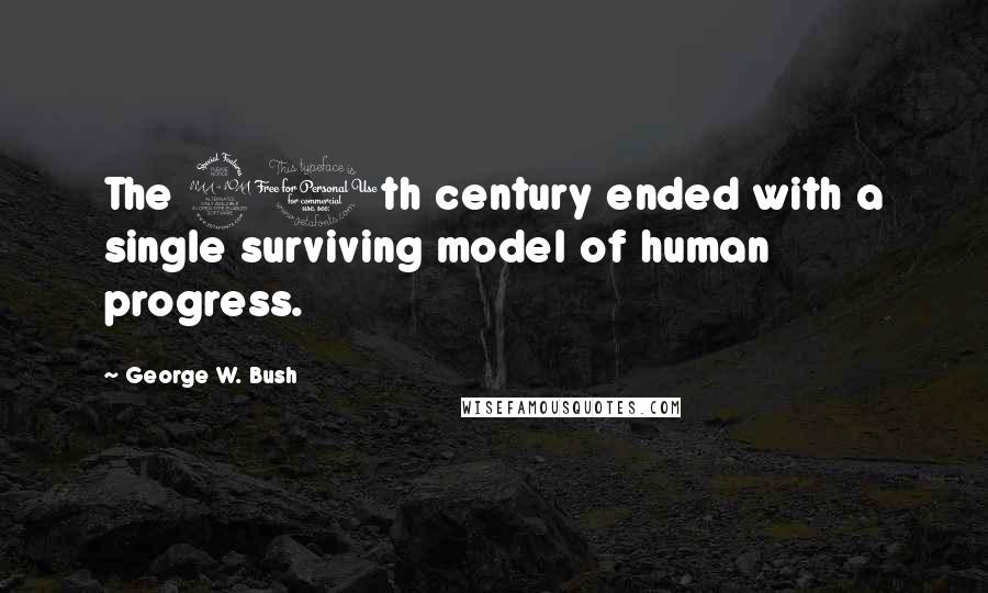 George W. Bush Quotes: The 20th century ended with a single surviving model of human progress.