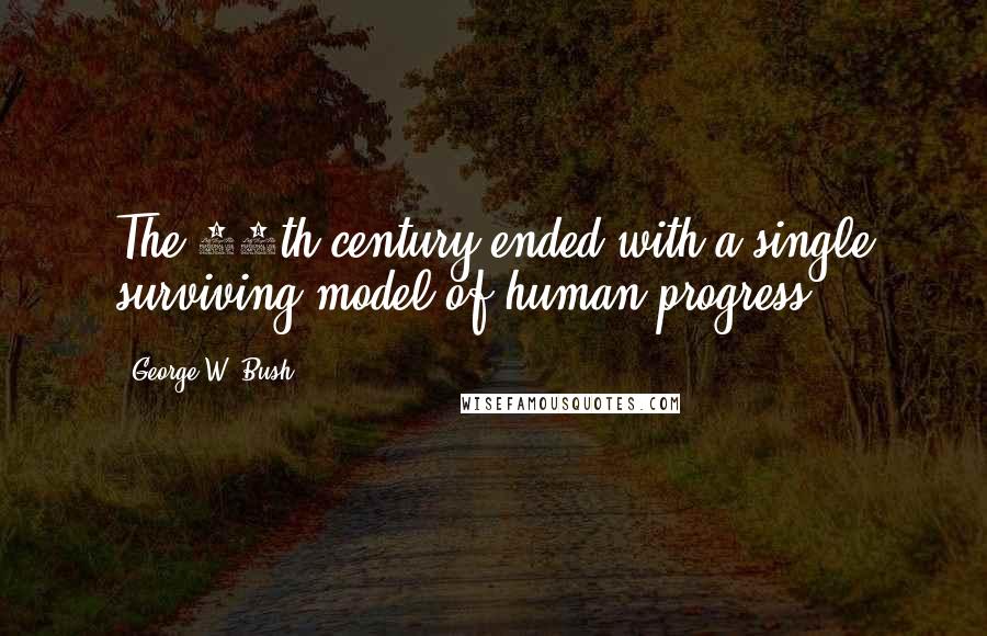 George W. Bush Quotes: The 20th century ended with a single surviving model of human progress.