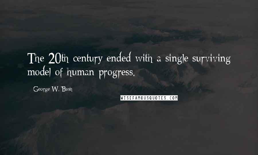 George W. Bush Quotes: The 20th century ended with a single surviving model of human progress.