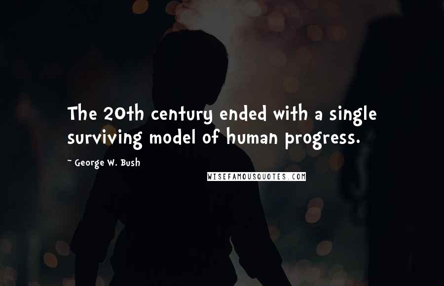 George W. Bush Quotes: The 20th century ended with a single surviving model of human progress.