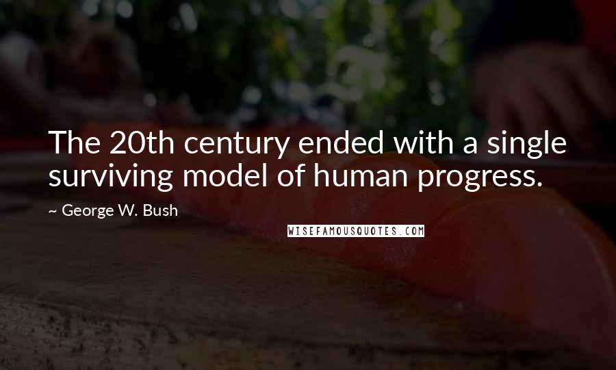 George W. Bush Quotes: The 20th century ended with a single surviving model of human progress.