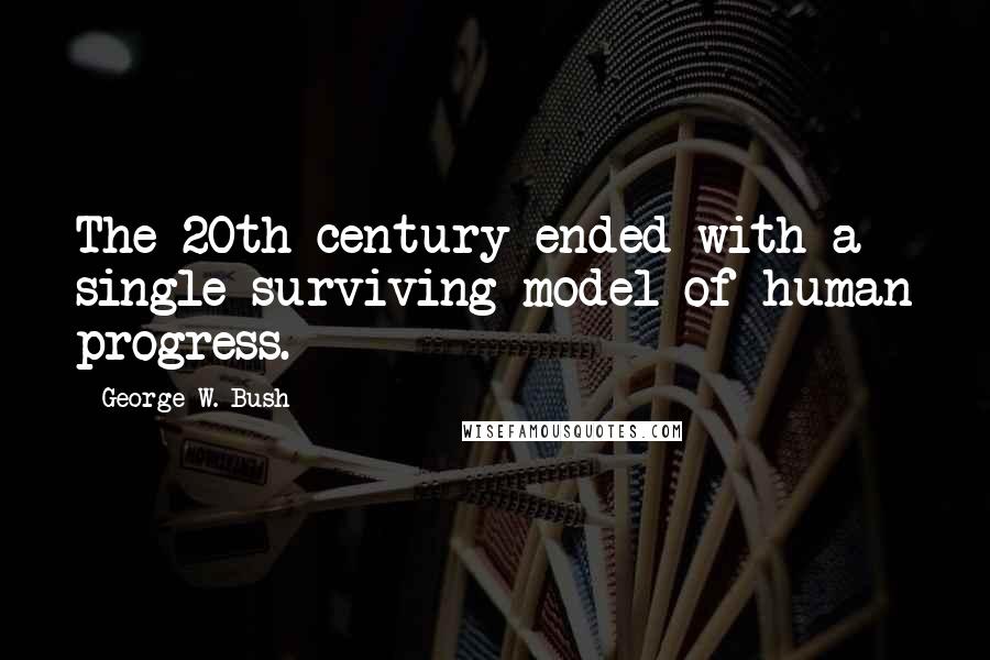 George W. Bush Quotes: The 20th century ended with a single surviving model of human progress.