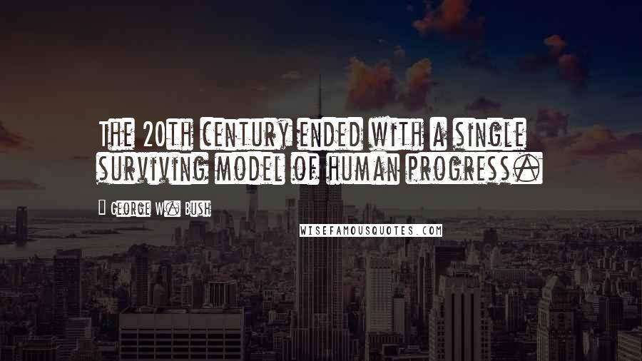 George W. Bush Quotes: The 20th century ended with a single surviving model of human progress.