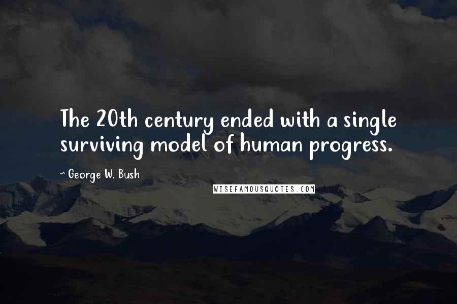 George W. Bush Quotes: The 20th century ended with a single surviving model of human progress.