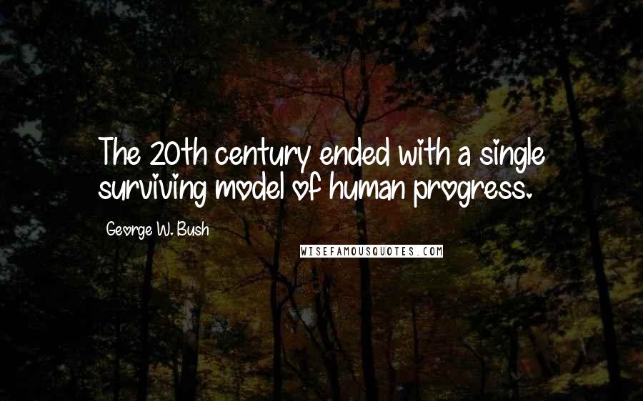 George W. Bush Quotes: The 20th century ended with a single surviving model of human progress.