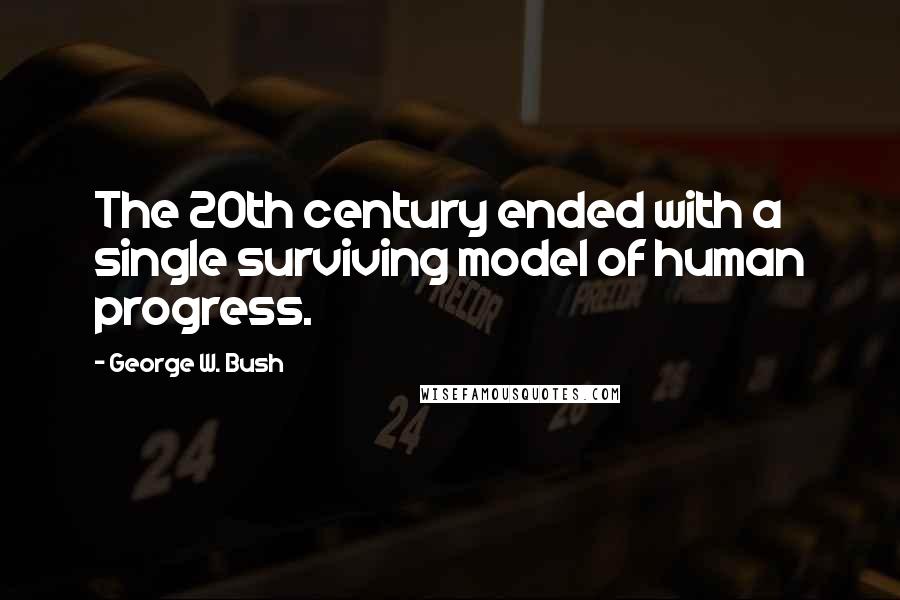 George W. Bush Quotes: The 20th century ended with a single surviving model of human progress.