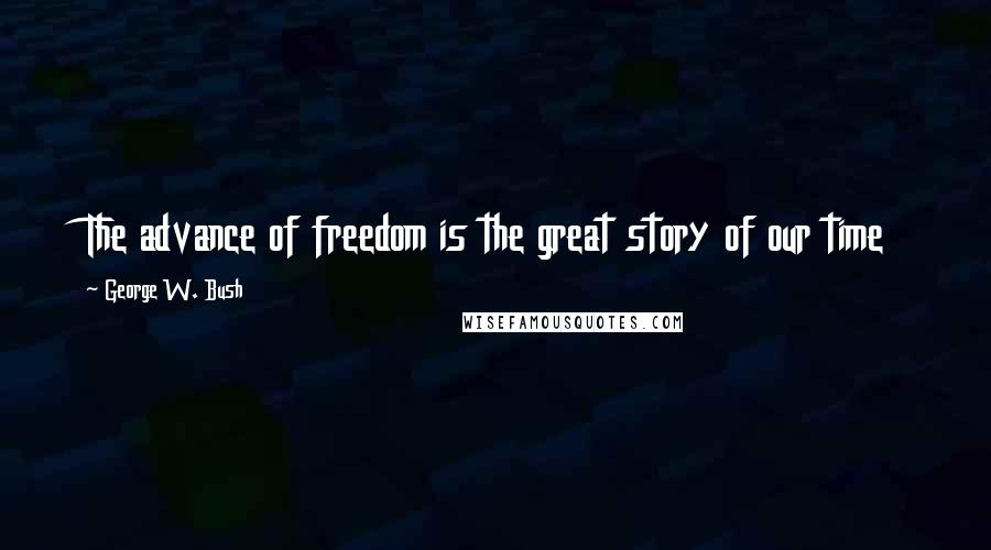 George W. Bush Quotes: The advance of freedom is the great story of our time