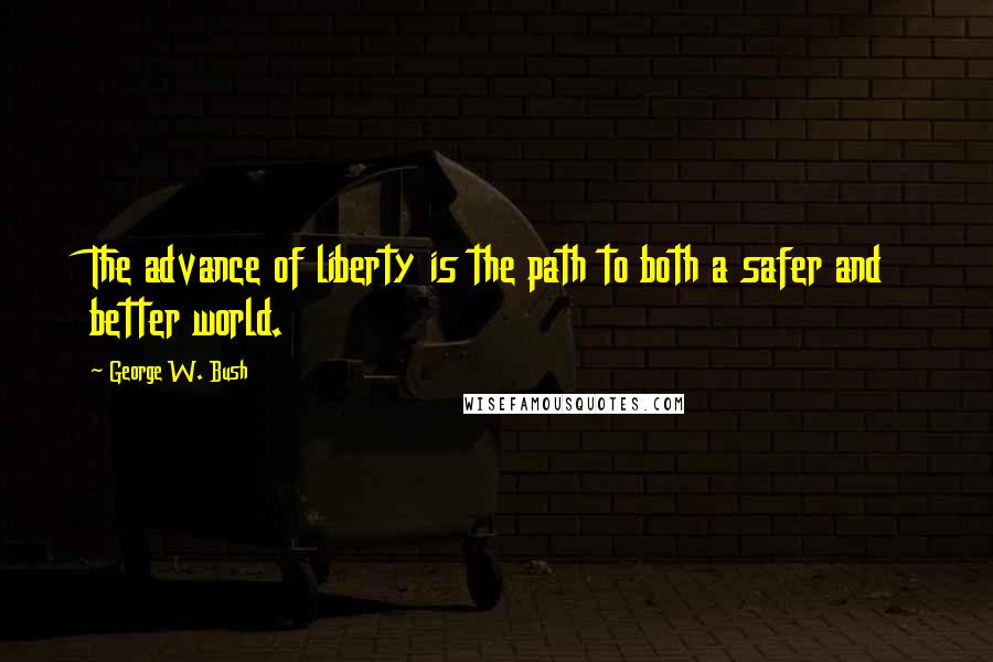 George W. Bush Quotes: The advance of liberty is the path to both a safer and better world.