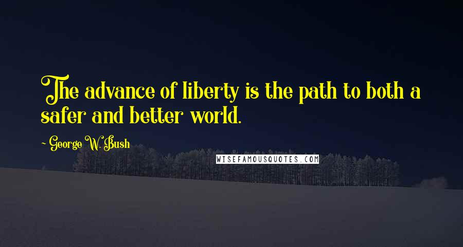 George W. Bush Quotes: The advance of liberty is the path to both a safer and better world.