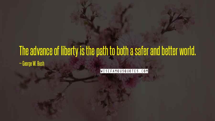 George W. Bush Quotes: The advance of liberty is the path to both a safer and better world.