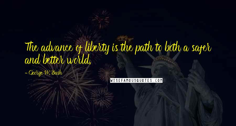 George W. Bush Quotes: The advance of liberty is the path to both a safer and better world.