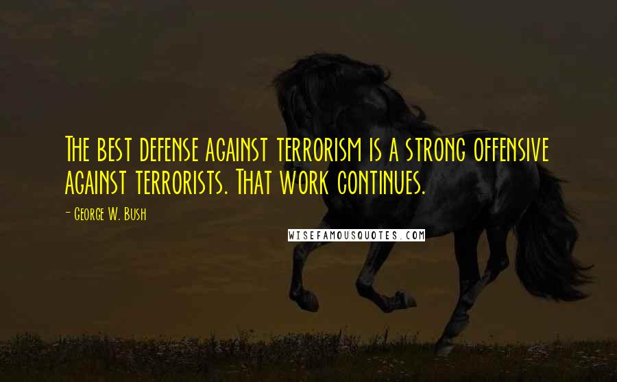 George W. Bush Quotes: The best defense against terrorism is a strong offensive against terrorists. That work continues.