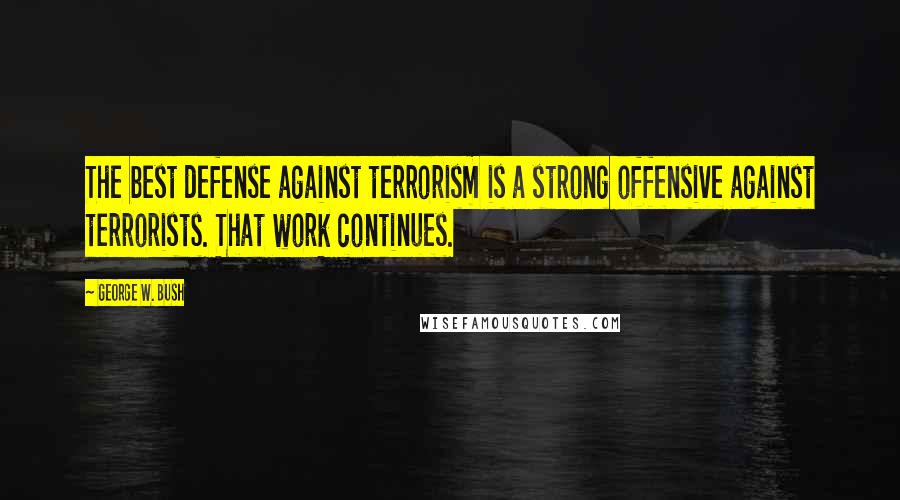 George W. Bush Quotes: The best defense against terrorism is a strong offensive against terrorists. That work continues.