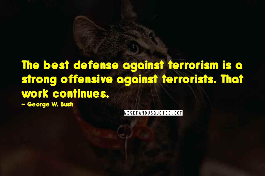 George W. Bush Quotes: The best defense against terrorism is a strong offensive against terrorists. That work continues.