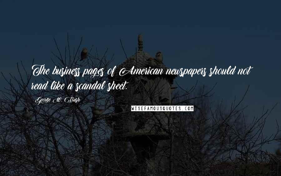 George W. Bush Quotes: The business pages of American newspapers should not read like a scandal sheet.