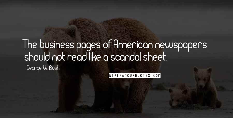 George W. Bush Quotes: The business pages of American newspapers should not read like a scandal sheet.