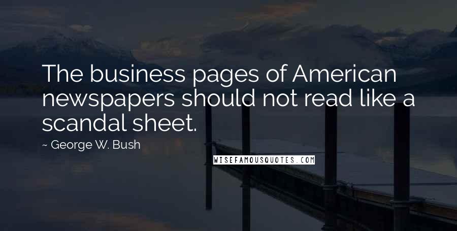 George W. Bush Quotes: The business pages of American newspapers should not read like a scandal sheet.