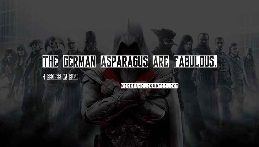 George W. Bush Quotes: The German asparagus are fabulous.