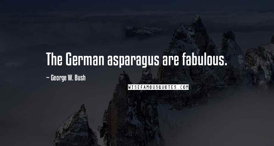 George W. Bush Quotes: The German asparagus are fabulous.