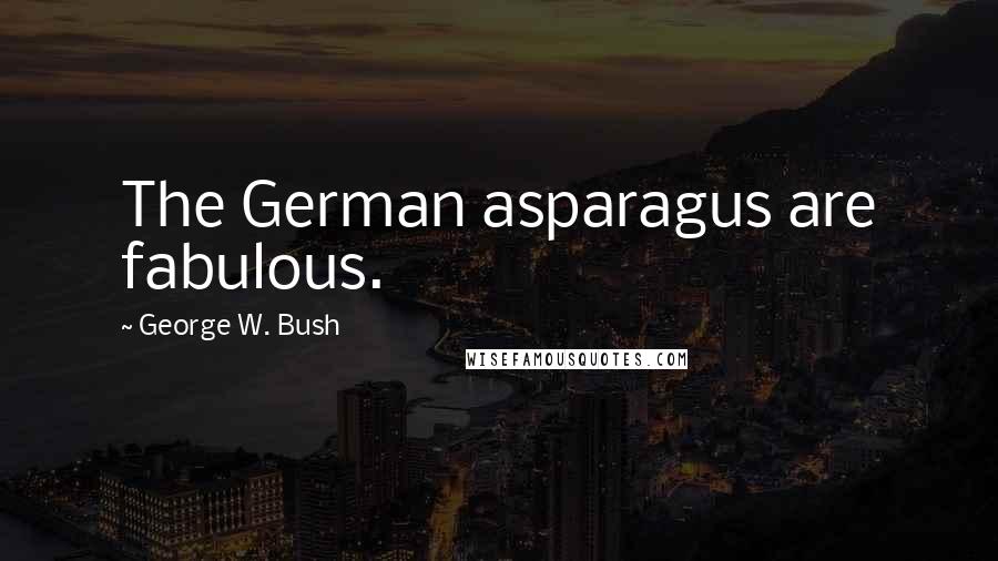 George W. Bush Quotes: The German asparagus are fabulous.
